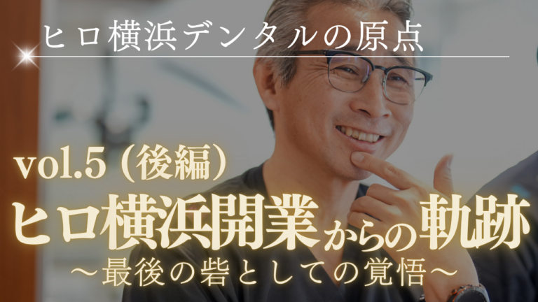 ヒロ横浜デンタルの原点～開業からの軌跡（後編）～