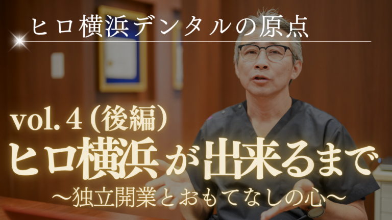 ヒロ横浜デンタルの原点～ヒロ横浜が出来るまで（後編）～